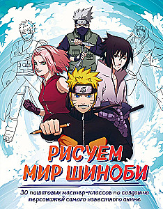 Рисуем мир шиноби. 30 пошаговых мастер-классов по созданию персонажей самого известного аниме