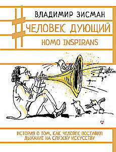 Человек дующий. Homo inspirans: История о том, как человек поставил дыхание на службу искусству