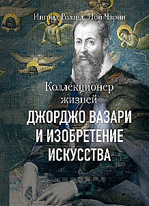 The Collector of Lives. Giorgio Vasari and the Invention of Art