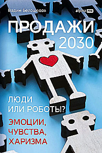 Продажи 2030. Люди или роботы? Эмоции, чувства, харизма