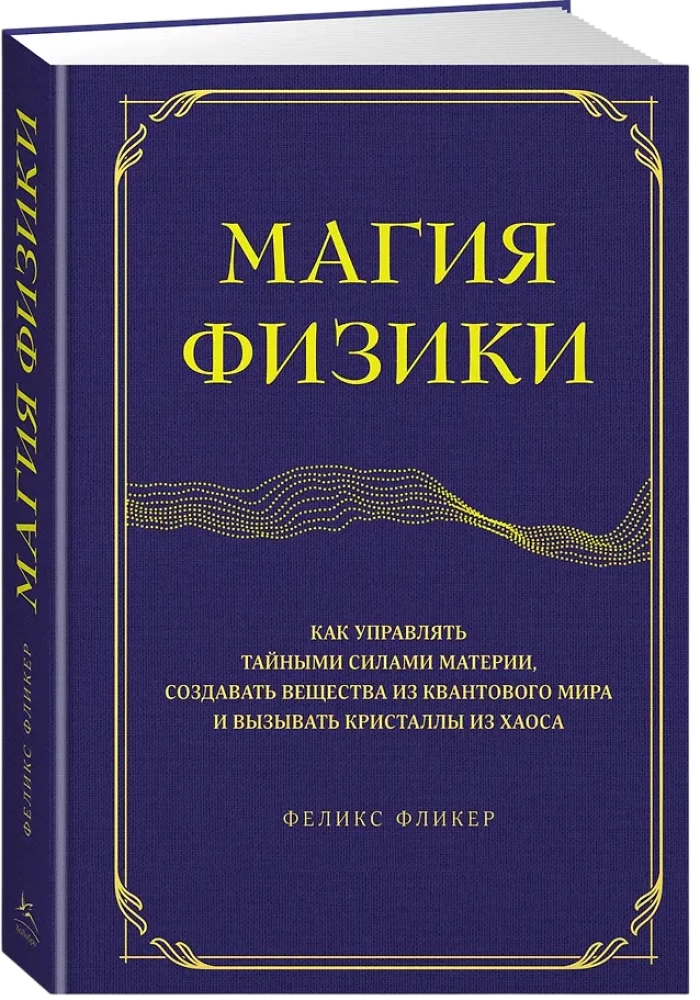 Die Magie der Physik. Wie man die geheimen Kräfte der Materie steuert, Substanzen aus der Quantenwelt erschafft und Kristalle aus dem Chaos hervorruft