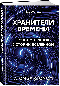 Хранители времени. Реконструкция истории Вселенной атом за атомом