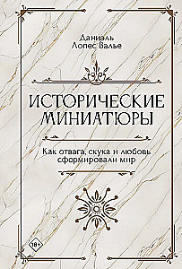 Исторические миниатюры. Как отвага, скука и любовь сформировали мир