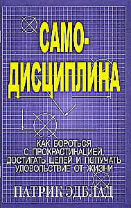 Самодисциплина: Как бороться с прокрастинацией, достигать целей и получать удовольствие от жизни