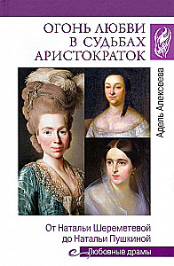 Das Feuer der Liebe in den Schicksalen der Aristokratinnen. Von Natalia Sheremetyeva bis Natalia Puschkina