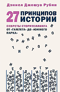 27 Principles of Story. Secrets of Storytelling from Hamlet to South Park