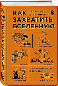 How to Conquer the Universe. Subjugate the World to Your Interests. A Practical Scientific Guide for Inspired Supervillains