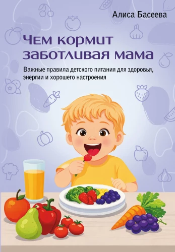 What a Caring Mother Feeds. Important Rules for Children's Nutrition for Health, Energy, and Good Mood