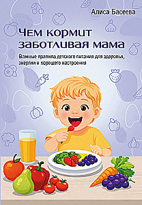 What a Caring Mother Feeds. Important Rules for Children's Nutrition for Health, Energy, and Good Mood