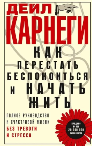 Как перестать беспокоиться и начать жить. Полное руководство к счастливой жизни без тревоги и стресса