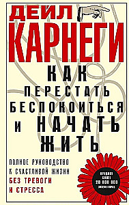Как перестать беспокоиться и начать жить. Полное руководство к счастливой жизни без тревоги и стресса