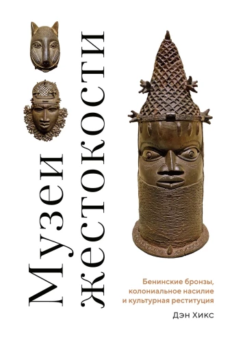 Museums of Cruelty: Benin Bronzes, Colonial Violence, and Cultural Restitution