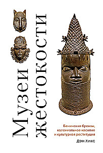Музеи жестокости: Бенинские бронзы, колониальное насилие и культурная реституция