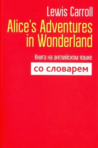 Alice`s Adventures in Wonderland. Книга на английском языке со словарём