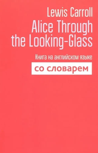 Alice Through the Looking-Glass. Книга на английском языке со словарём