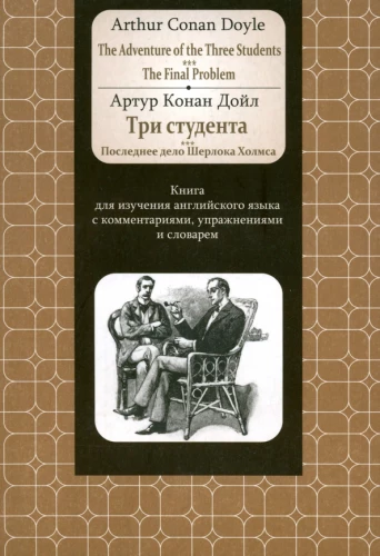 Doyle.Adventure of the Three Students. The Final Problem: A book for learning English with comments, exercises, and a dictionary