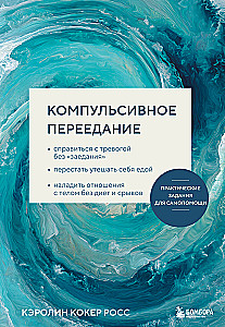 Kompulsīva pārēšanās. Praktiski uzdevumi pašpalīdzībai. Tikt galā ar trauksmi bez ēšanas, pārstāt mierināt sevi ar ēdienu, uzlabot attiec...