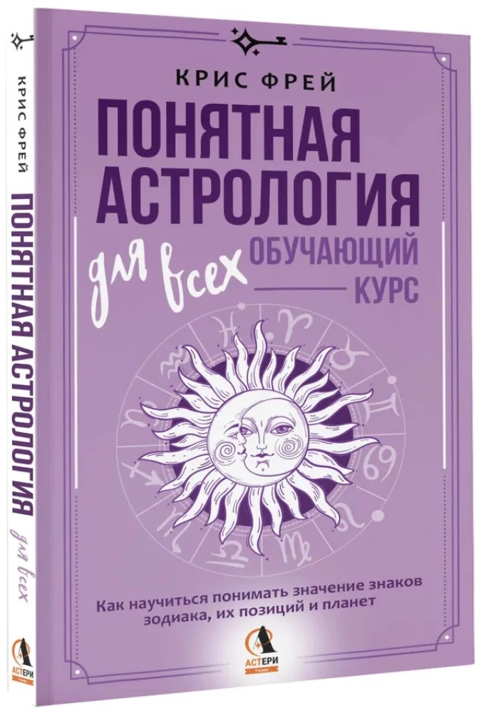 Verständliche Astrologie für alle - Ausbildungskurs. Wie man lernt, die Bedeutung der Sternzeichen, ihrer Positionen und der Planeten zu verstehen