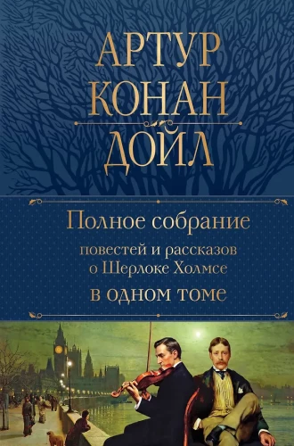 The Complete Collection of Stories and Tales about Sherlock Holmes in One Volume