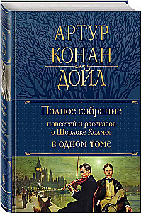 The Complete Collection of Stories and Tales about Sherlock Holmes in One Volume