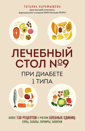 Therapeutic Table No. 9 for Type 1 Diabetes. Over 130 recipes taking into account bread units: soups, salads, side dishes, drinks