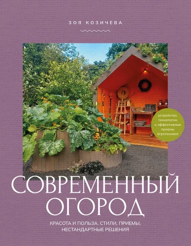 Modern Vegetable Garden. Beauty and Benefits. Styles, Techniques, Unconventional Solutions