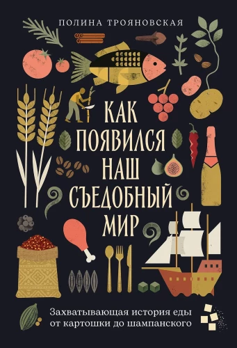 Как появился наш съедобный мир: Захватывающая история еды от картошки до шампанского