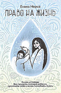 The Right to Life. A Confession Book. How to Accept the Loss of a Child, Forgive Yourself, and Love Life Again