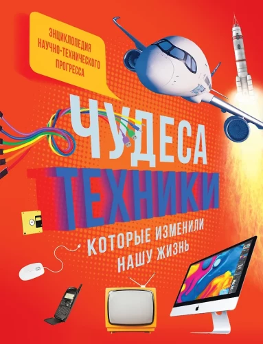 Enciklopedija. Technologijų stebuklai, kurie pakeitė mūsų gyvenimą: kompiuteris, telefonas, televizorius, lėktuvas, raketa
