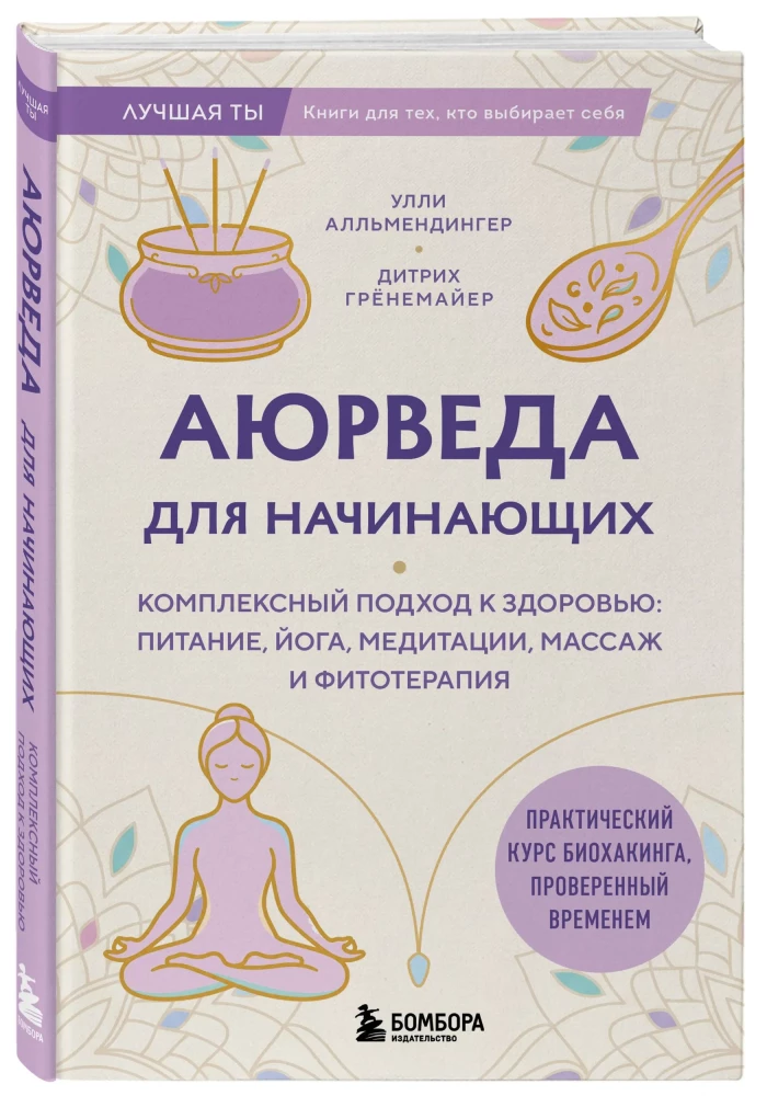 Ayurveda for Beginners. A Comprehensive Approach to Health: Nutrition, Yoga, Meditation, Massage, and Phytotherapy