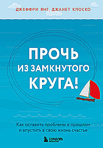 Pabėgti iš uždarosios rato! Kaip palikti problemas praeityje ir įsileisti į savo gyvenimą laimę