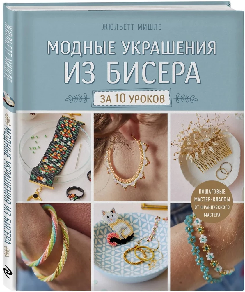 Fashion Jewelry Made of Beads in 10 Lessons. Step-by-Step Master Classes from a French Master
