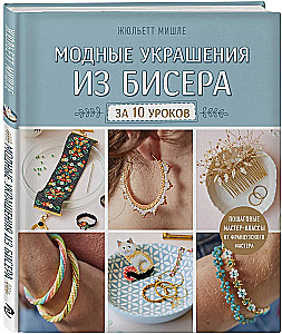 Fashion Jewelry Made of Beads in 10 Lessons. Step-by-Step Master Classes from a French Master