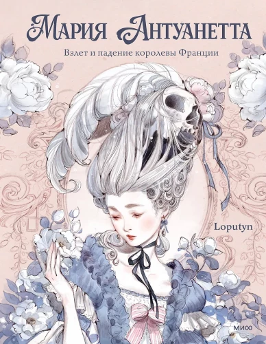 Marie Antoinette. The Rise and Fall of the Queen of France