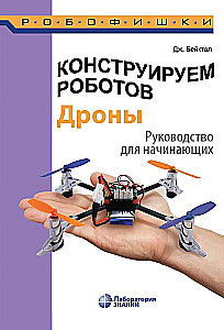 Building Robots. Drones. A Beginner's Guide