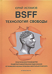 BSFF. The Technology of Freedom. A Practical Guide to Deprogramming the Subconscious from Psychological Problems and Mental Trash