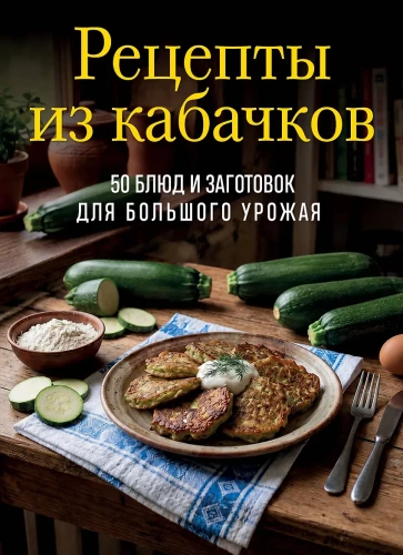 Zucchini Recipes. 65 Dishes and Preparations for a Large Harvest
