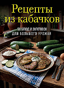 Zucchini Recipes. 65 Dishes and Preparations for a Large Harvest