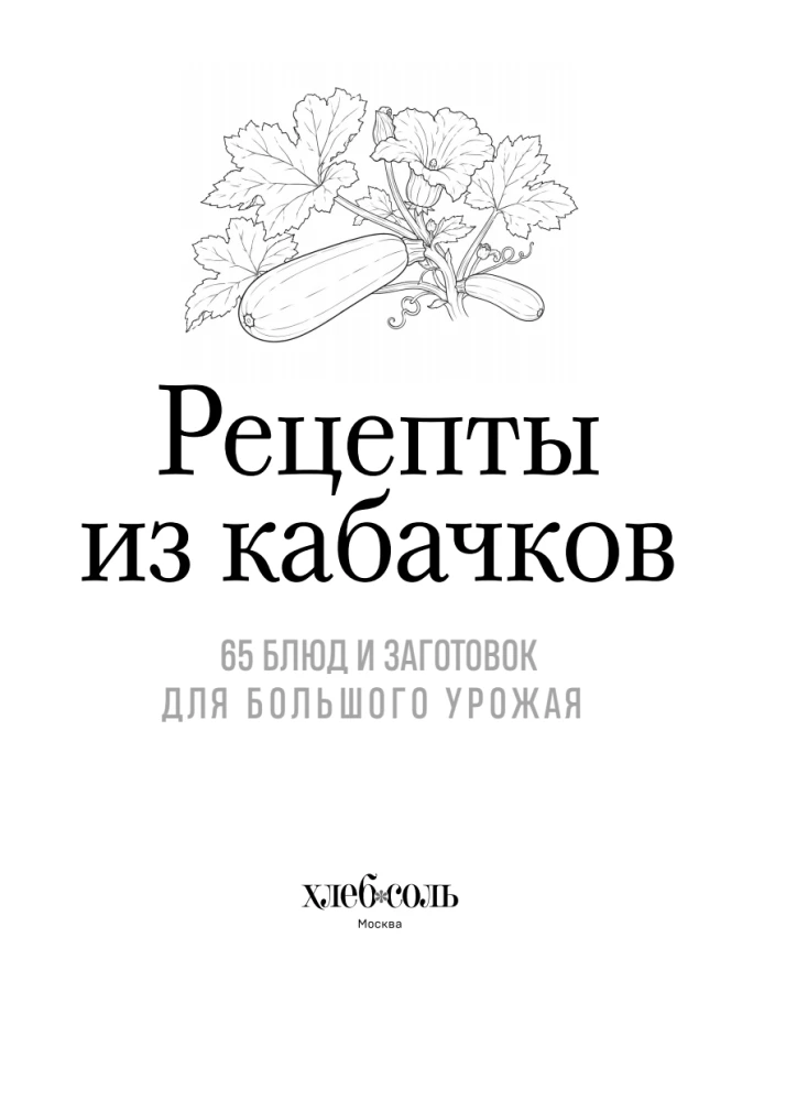 Zucchini Recipes. 65 Dishes and Preparations for a Large Harvest