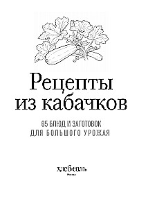 Zucchini Recipes. 65 Dishes and Preparations for a Large Harvest