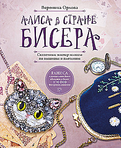 Alice in the Land of Beads. Fairy Tale Master Classes in Embroidery and Weaving