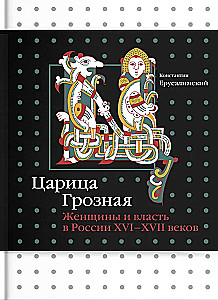 The Terrible Queen. Women and Power in Russia of the 16th-17th Centuries