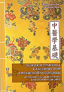 Theory and Practice of Classical Chinese Medicine. Volume 1. Fundamental Principles
