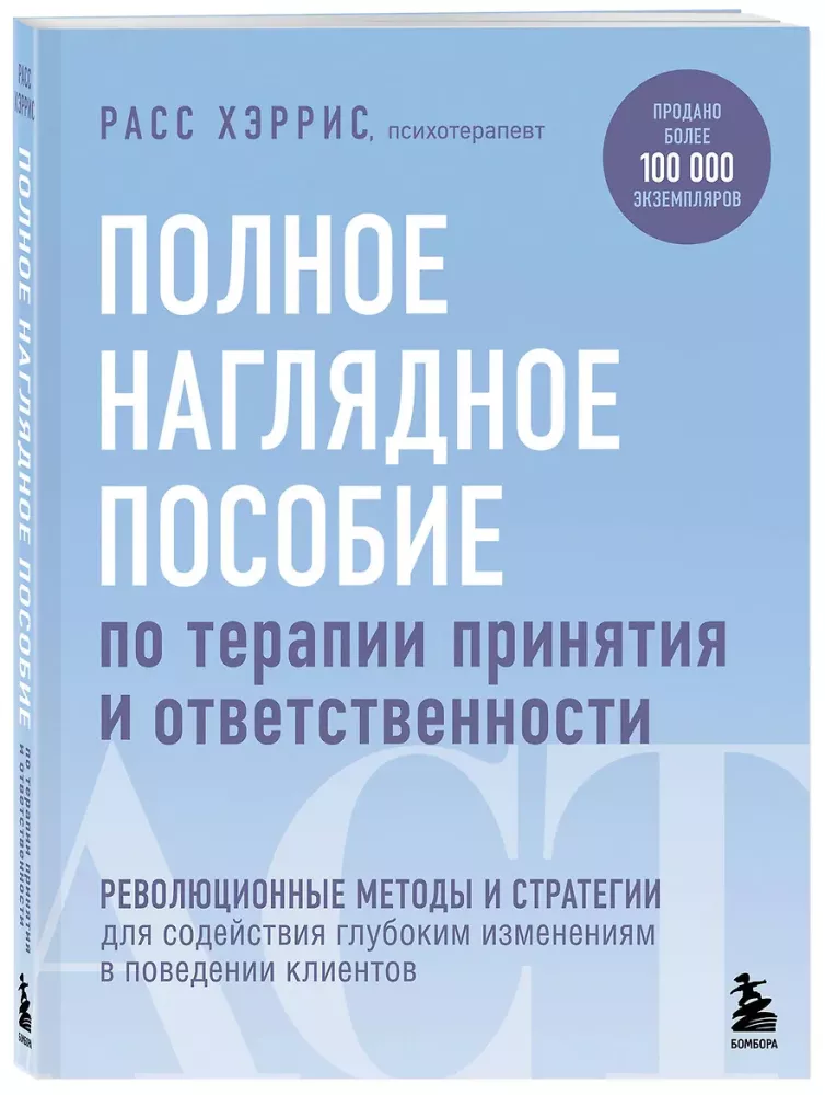 Complete Visual Guide to Acceptance and Commitment Therapy. Revolutionary Methods and Strategies for Facilitating Deep Changes in Client Behavior