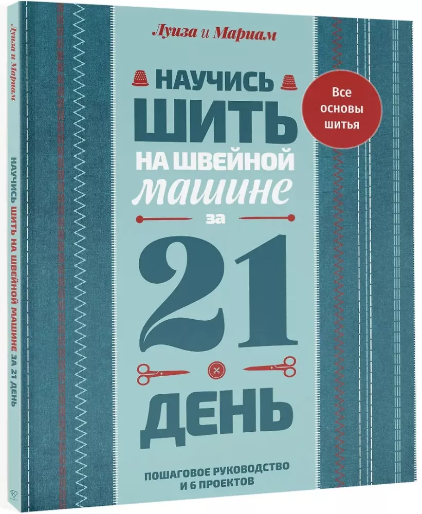 Learn to Sew on a Sewing Machine in 21 Days: Step-by-Step Guide and 6 Projects