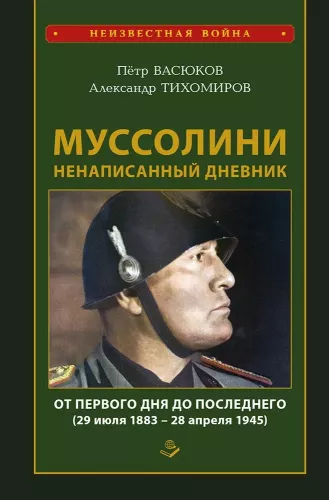 Mussolini: Das ungeschriebene Tagebuch. Vom ersten bis zum letzten Tag (29. Juli 1883 - 28. April 1945)