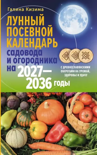 Лунный посевной календарь садовода и огородника на 2027-2036 гг. с древнеславянскими оберегами на урожай, здоровье и удачу