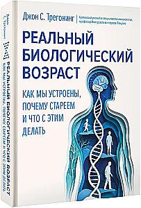 Реальный биологический возраст. Как мы устроены, почему стареем и что с этим делать