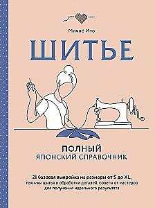 Шитье. Полный японский справочник. 21 базовая выкройка на размеры от S до XL, техники шитья и обработки деталей, советы от мастеров для получения идеального результата