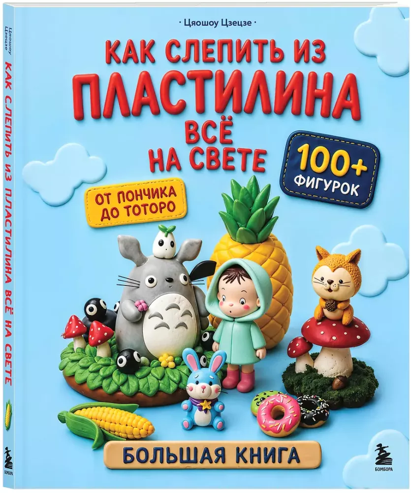 Как слепить из пластилина всё на свете. От пончика до тоторо. 100+ фигурок. Большая книга